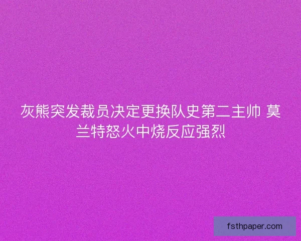 灰熊突发裁员决定更换队史第二主帅 莫兰特怒火中烧反应强烈 灰熊突发裁员决定更换队史第二主帅 莫兰特怒火中烧反应强烈