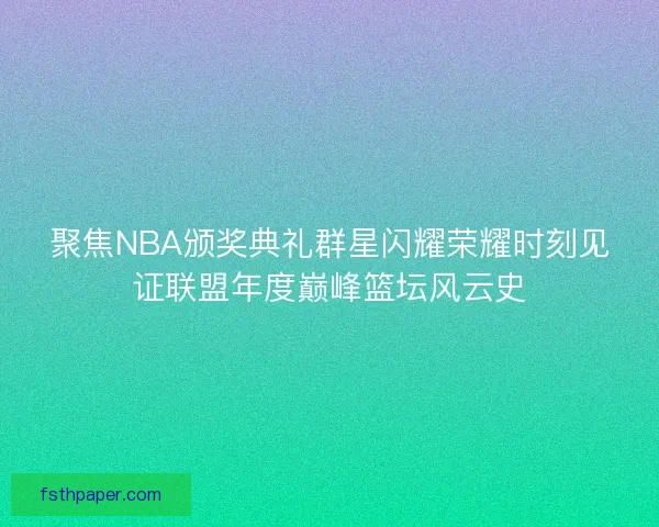聚焦NBA颁奖典礼群星闪耀荣耀时刻见证联盟年度巅峰篮坛风云史