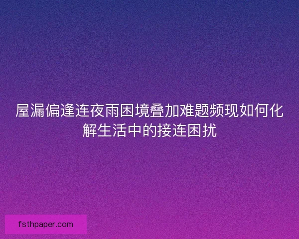 屋漏偏逢连夜雨困境叠加难题频现如何化解生活中的接连困扰