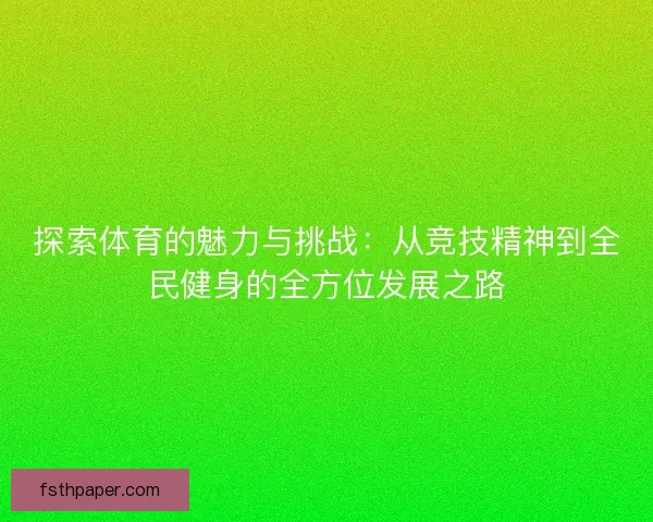 探索体育的魅力与挑战：从竞技精神到全民健身的全方位发展之路