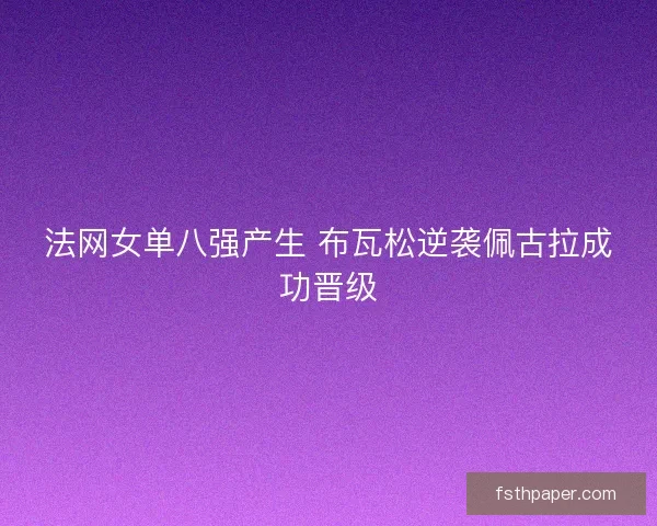 法网女单八强产生 布瓦松逆袭佩古拉成功晋级