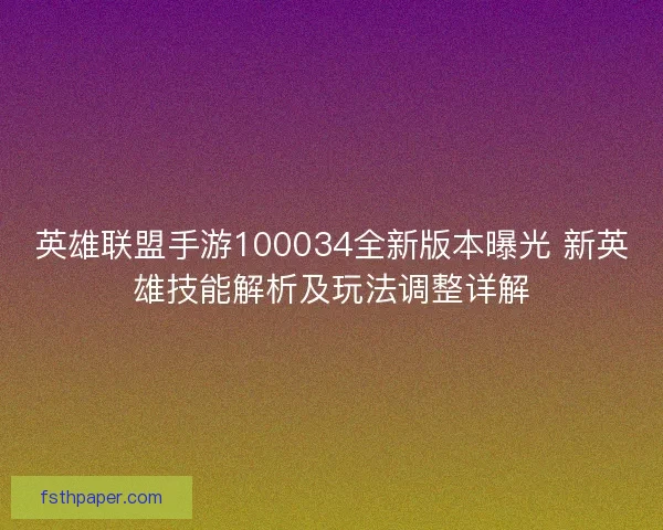 英雄联盟手游100034全新版本曝光 新英雄技能解析及玩法调整详解