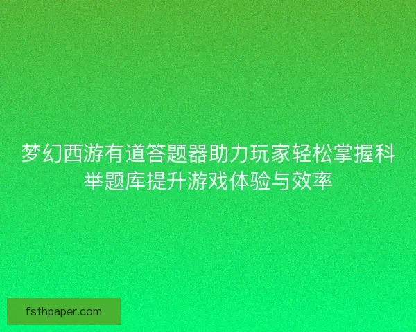 梦幻西游有道答题器助力玩家轻松掌握科举题库提升游戏体验与效率
