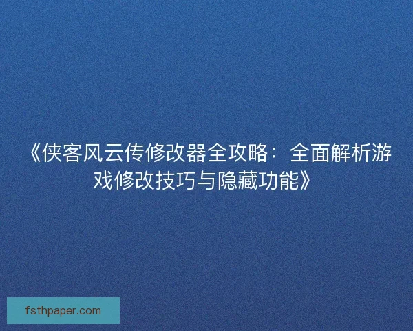 《侠客风云传修改器全攻略：全面解析游戏修改技巧与隐藏功能》
