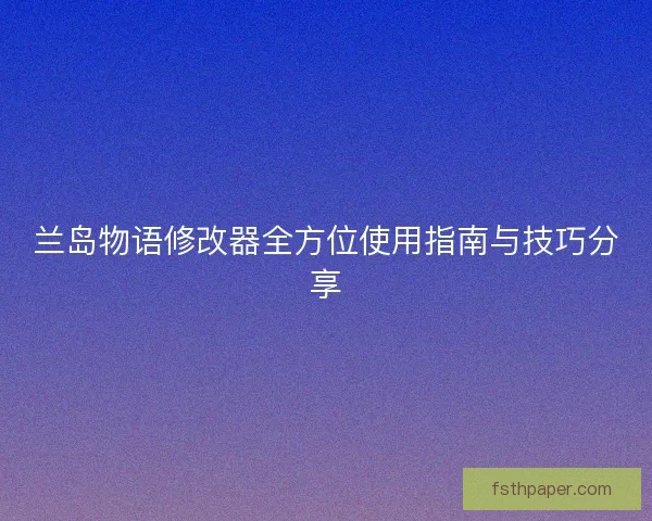 兰岛物语修改器全方位使用指南与技巧分享