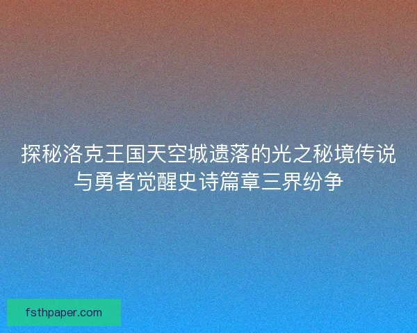 探秘洛克王国天空城遗落的光之秘境传说与勇者觉醒史诗篇章三界纷争