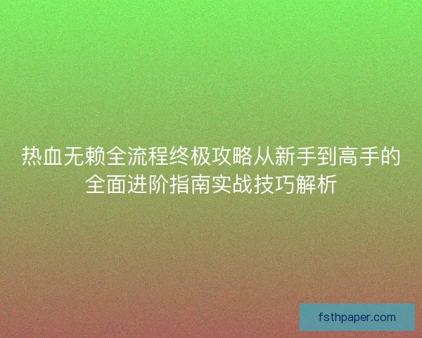热血无赖全流程终极攻略从新手到高手的全面进阶指南实战技巧解析 热血无赖全流程终极攻略从新手到高手的全面进阶指南实战技巧解析