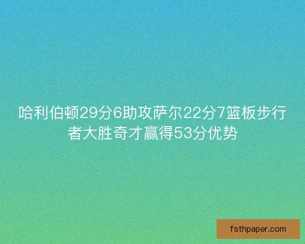 哈利伯顿29分6助攻萨尔22分7篮板步行者大胜奇才赢得53分优势