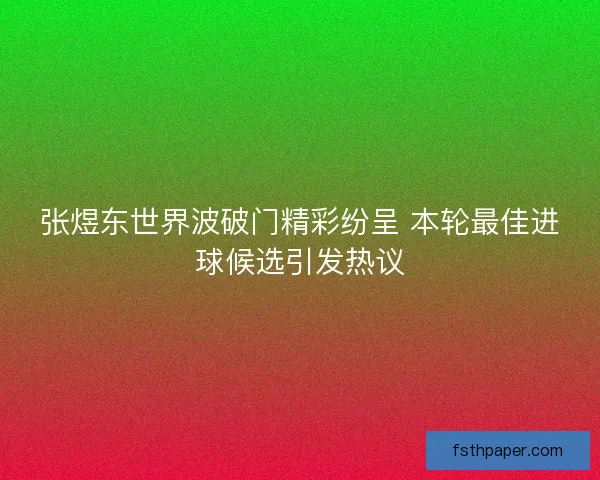 张煜东世界波破门精彩纷呈 本轮最佳进球候选引发热议