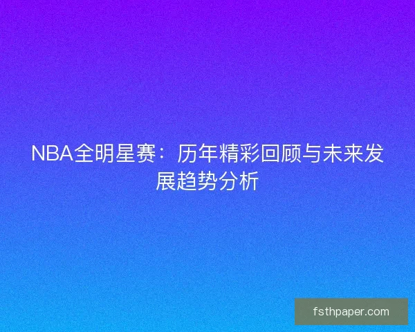 NBA全明星赛：历年精彩回顾与未来发展趋势分析