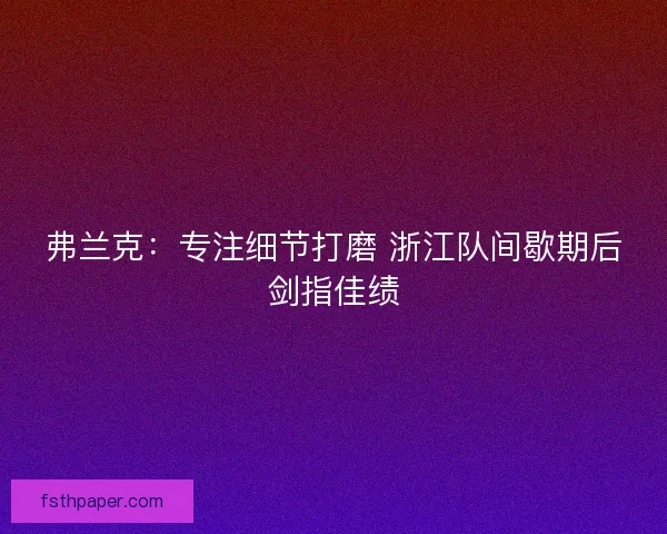 弗兰克：专注细节打磨 浙江队间歇期后剑指佳绩