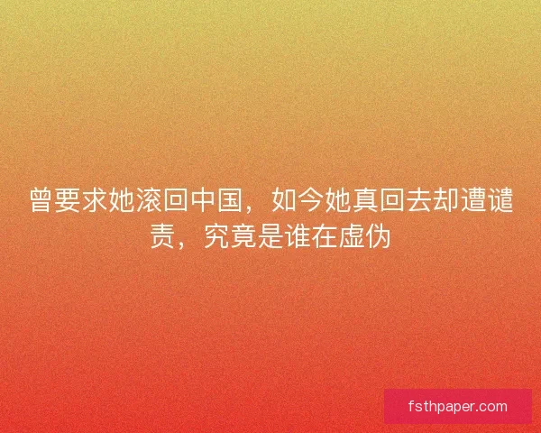 曾要求她滚回中国，如今她真回去却遭谴责，究竟是谁在虚伪