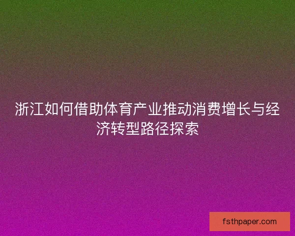 浙江如何借助体育产业推动消费增长与经济转型路径探索