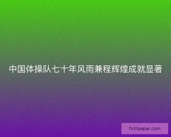 中国体操队七十年风雨兼程辉煌成就显著