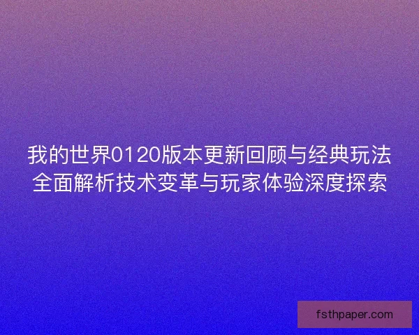 我的世界0120版本更新回顾与经典玩法全面解析技术变革与玩家体验深度探索