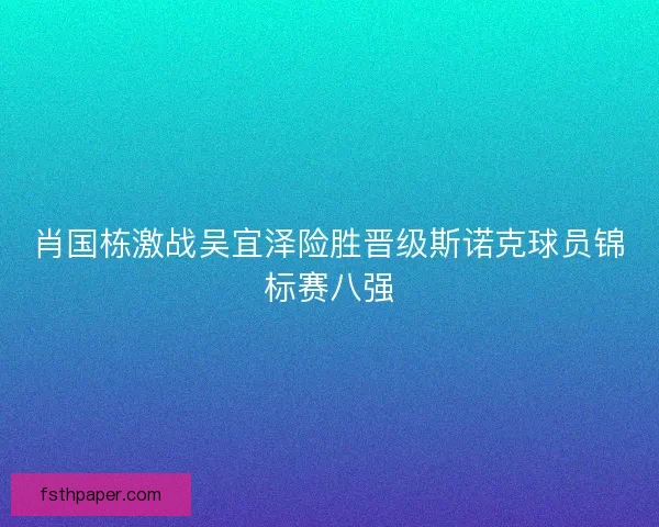 肖国栋激战吴宜泽险胜晋级斯诺克球员锦标赛八强 肖国栋激战吴宜泽险胜晋级斯诺克球员锦标赛八强