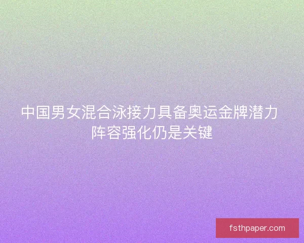 中国男女混合泳接力具备奥运金牌潜力 阵容强化仍是关键