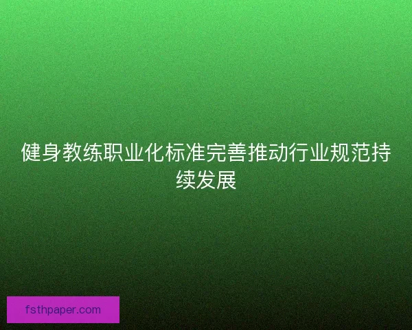 健身教练职业化标准完善推动行业规范持续发展 健身教练职业化标准完善推动行业规范持续发展