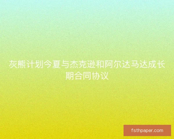 灰熊计划今夏与杰克逊和阿尔达马达成长期合同协议 灰熊计划今夏与杰克逊和阿尔达马达成长期合同协议