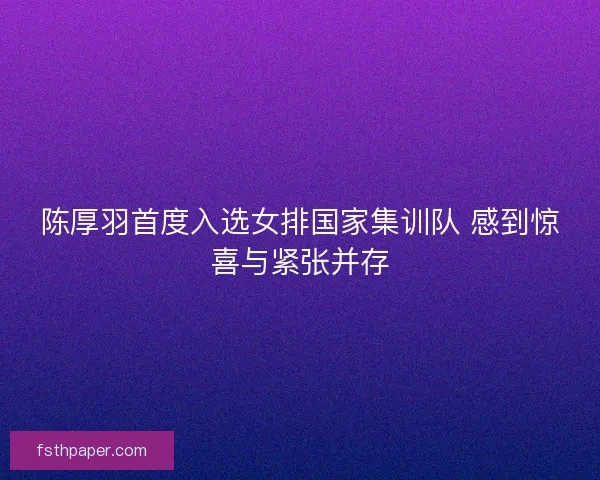 陈厚羽首度入选女排国家集训队 感到惊喜与紧张并存
