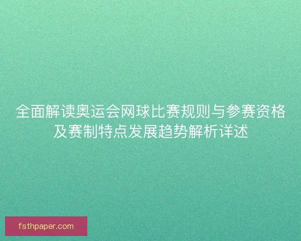 全面解读奥运会网球比赛规则与参赛资格及赛制特点发展趋势解析详述