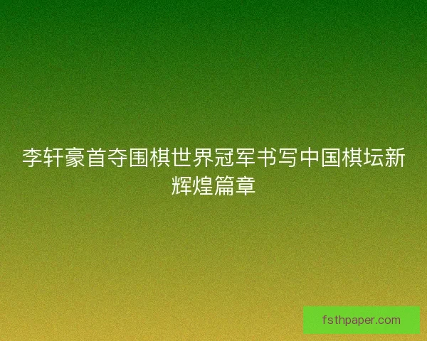 李轩豪首夺围棋世界冠军书写中国棋坛新辉煌篇章
